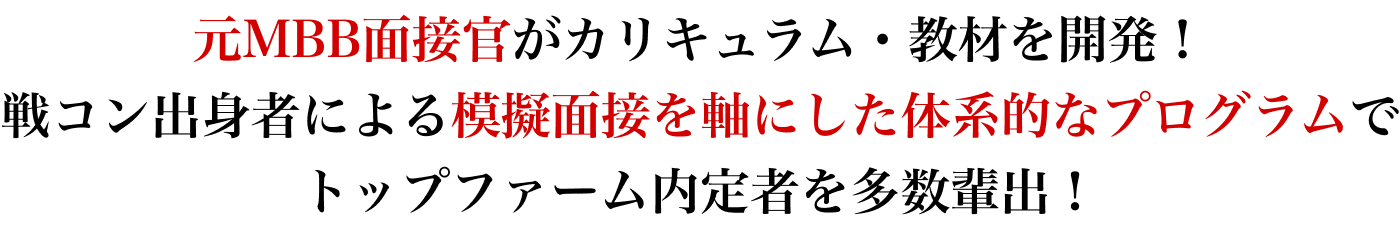 元MBB面接官がカリキュラム・教材を開発！ 戦コン出身者による模擬面接を軸にした体系的なプログラムで トップファーム内定者を多数輩出！